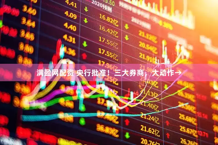 满盈网配资 央行批准！三大券商，大动作→