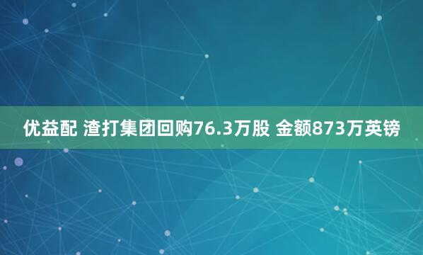 优益配 渣打集团回购76.3万股 金额873万英镑