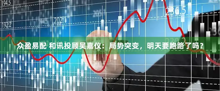 众盈易配 和讯投顾吴嘉仪：局势突变，明天要跑路了吗？
