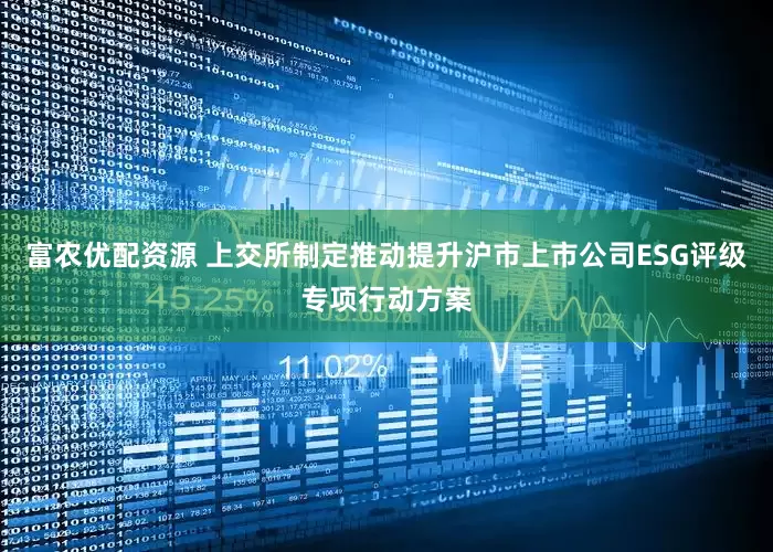 富农优配资源 上交所制定推动提升沪市上市公司ESG评级专项行动方案