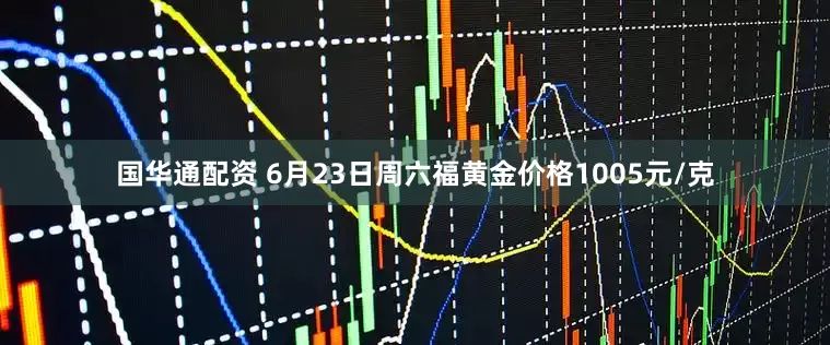 国华通配资 6月23日周六福黄金价格1005元/克