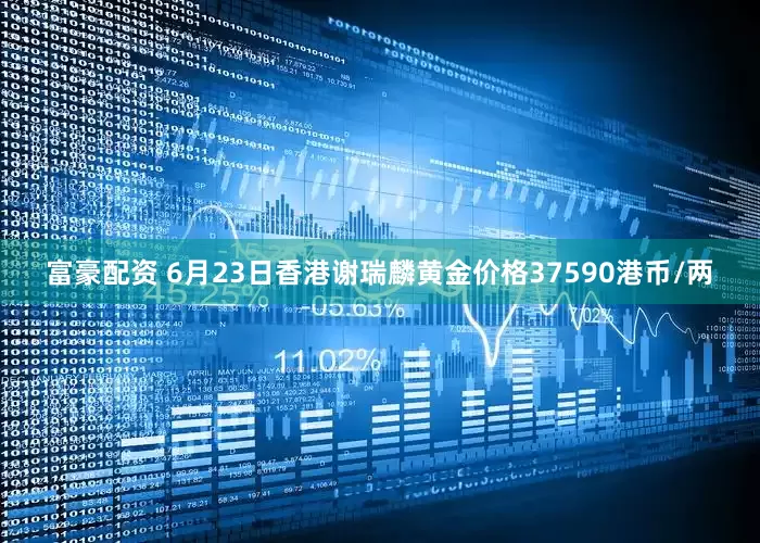 富豪配资 6月23日香港谢瑞麟黄金价格37590港币/两