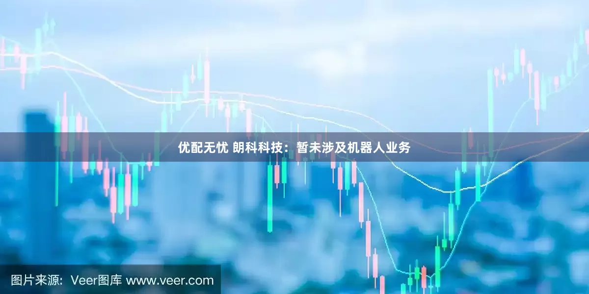 优配无忧 朗科科技：暂未涉及机器人业务
