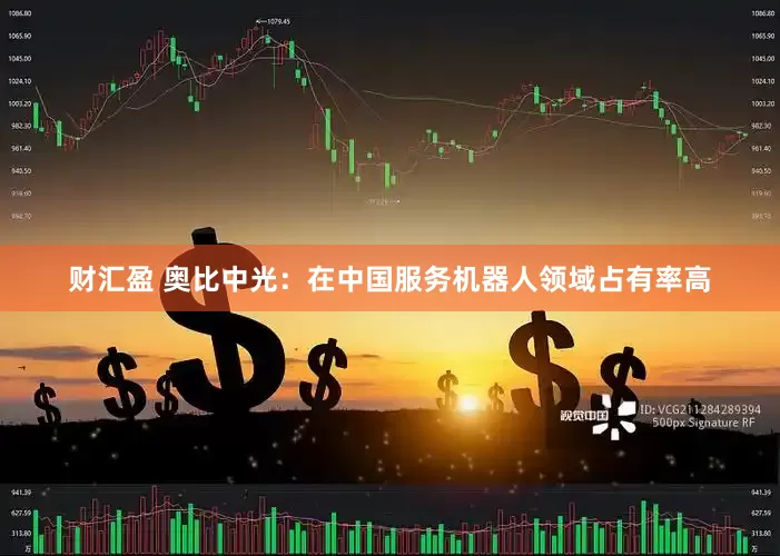 财汇盈 奥比中光：在中国服务机器人领域占有率高