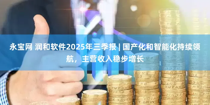 永宝网 润和软件2025年三季报 | 国产化和智能化持续领航，主营收入稳步增长