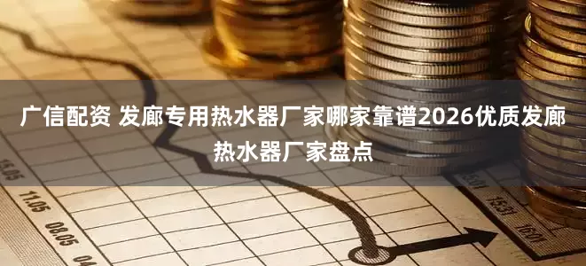 广信配资 发廊专用热水器厂家哪家靠谱2026优质发廊热水器厂家盘点