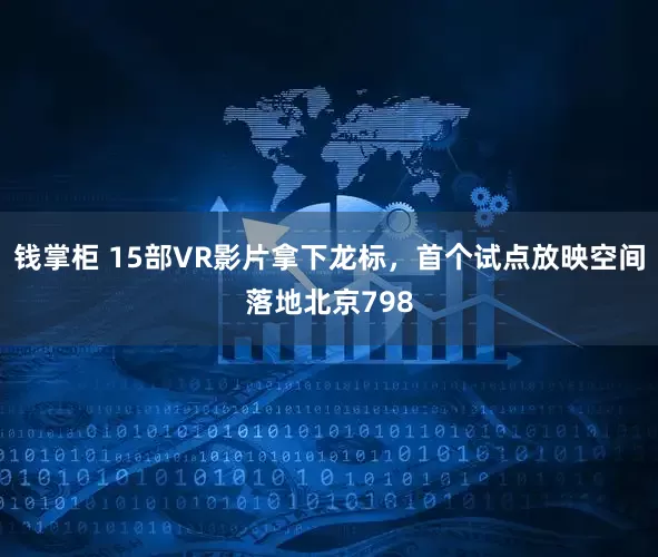 钱掌柜 15部VR影片拿下龙标，首个试点放映空间落地北京798